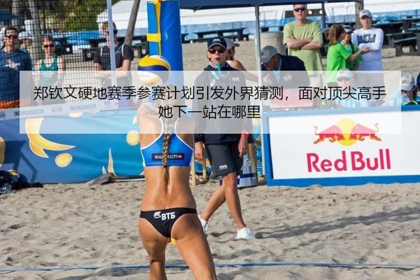 郑钦文硬地赛季参赛计划引发外界猜测，面对顶尖高手她下一站在哪里